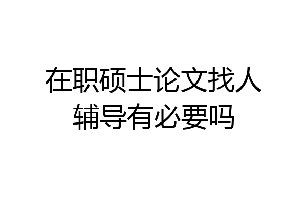 在职硕士论文找人辅导有必要吗