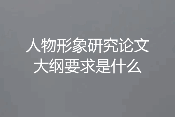 人物形象研究论文大纲要求是什么