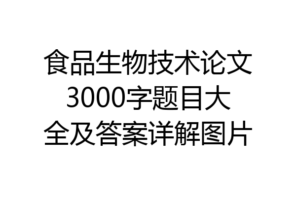 食品生物技术论文3000字题目大全及答案详解图片