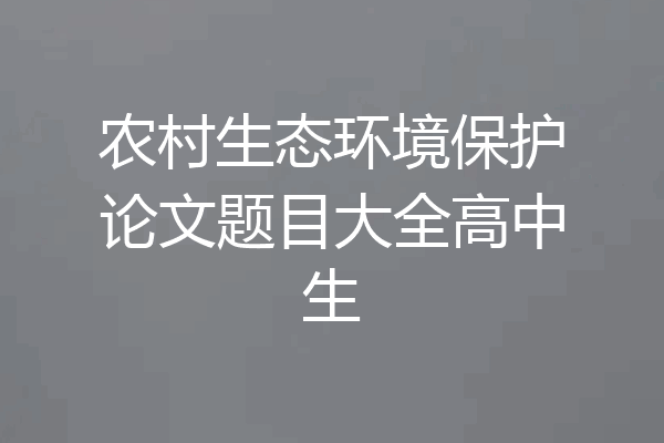 农村生态环境保护论文题目大全高中生