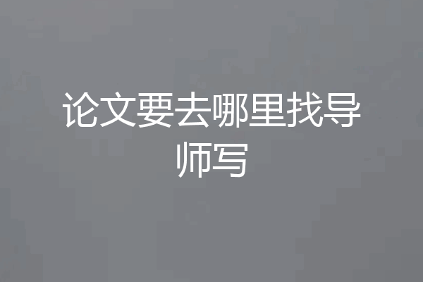 论文要去哪里找导师写