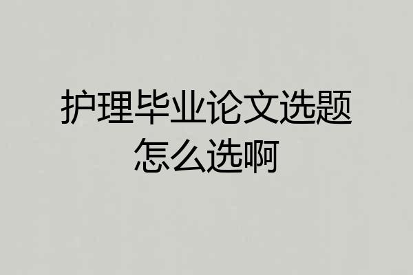 护理毕业论文选题怎么选啊
