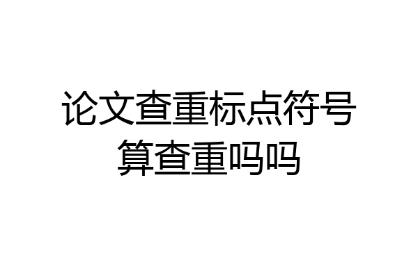 论文查重标点符号算查重吗吗
