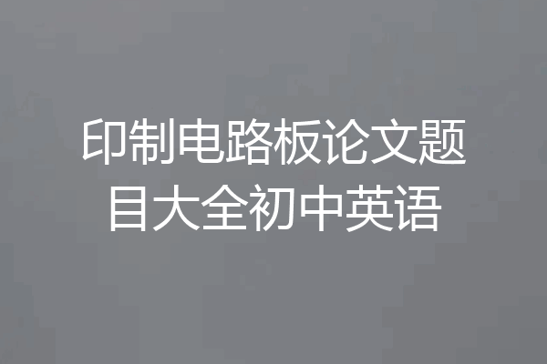 印制电路板论文题目大全初中英语