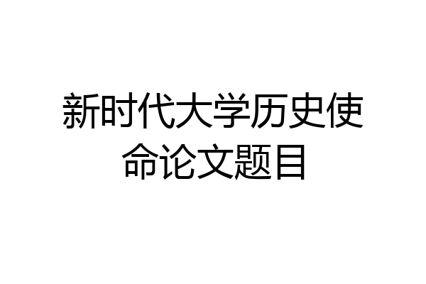 新时代大学历史使命论文题目
