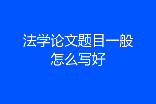 法学论文题目一般怎么写好