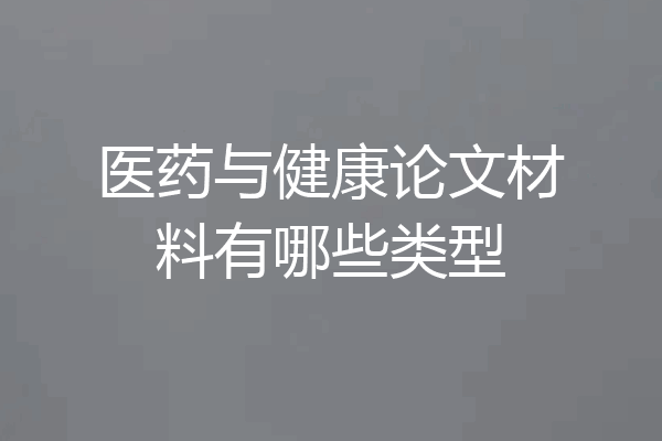 医药与健康论文材料有哪些类型