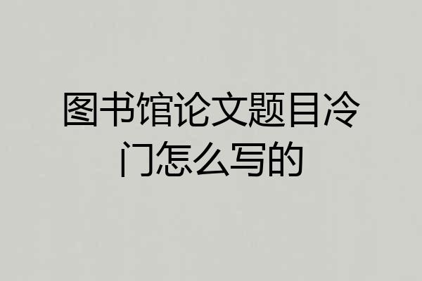 图书馆论文题目冷门怎么写的