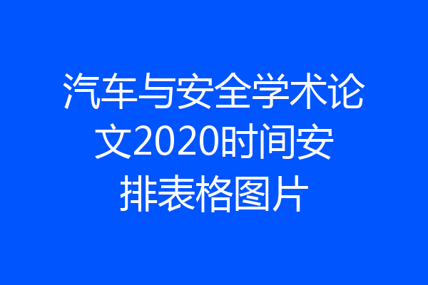 汽车与安全学术论文2020时间安排表格图片