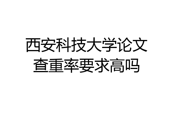 西安科技大学论文查重率要求高吗