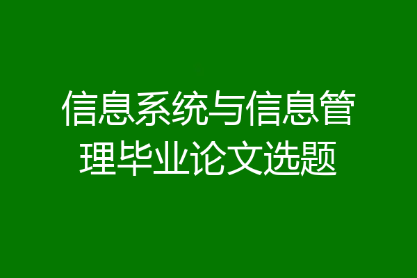 信息系统与信息管理毕业论文选题