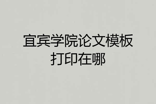 宜宾学院论文模板打印在哪