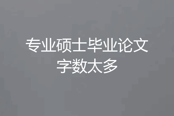 专业硕士毕业论文字数太多