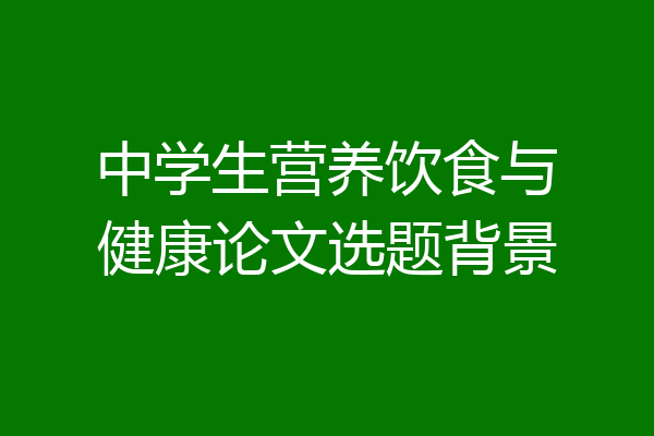 中学生营养饮食与健康论文选题背景