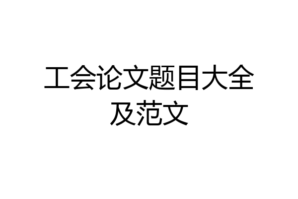 工会论文题目大全及范文