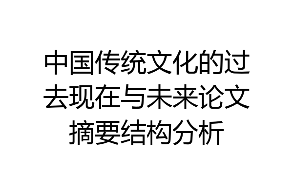 中国传统文化的过去现在与未来论文摘要结构分析