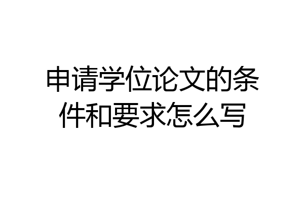 申请学位论文的条件和要求怎么写