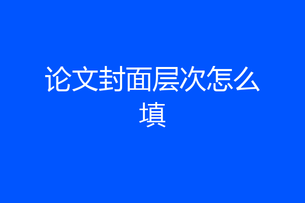 论文封面层次怎么填