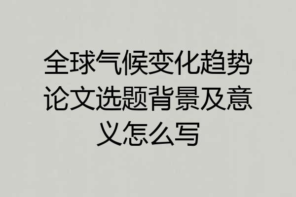 全球气候变化趋势论文选题背景及意义怎么写