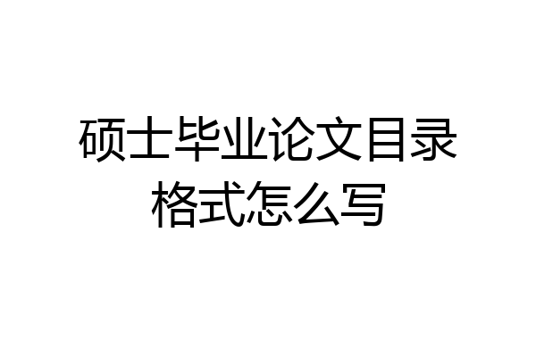 硕士毕业论文目录格式怎么写