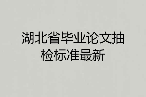 湖北省毕业论文抽检标准最新