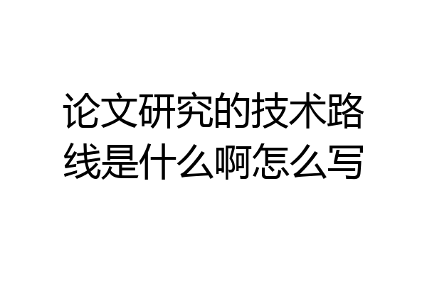 论文研究的技术路线是什么啊怎么写