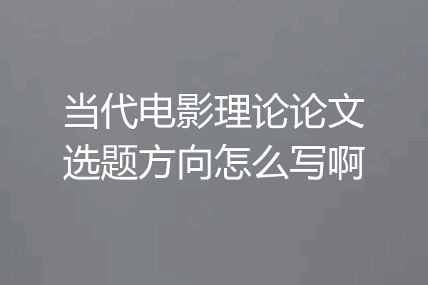 当代电影理论论文选题方向怎么写啊