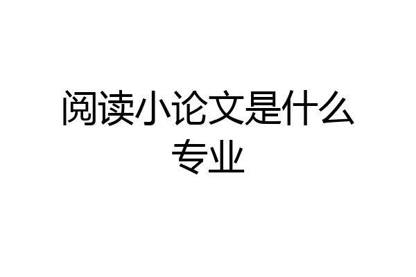 阅读小论文是什么专业