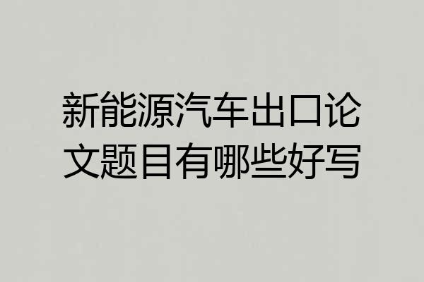 新能源汽车出口论文题目有哪些好写