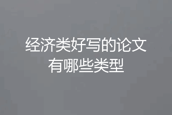经济类好写的论文有哪些类型