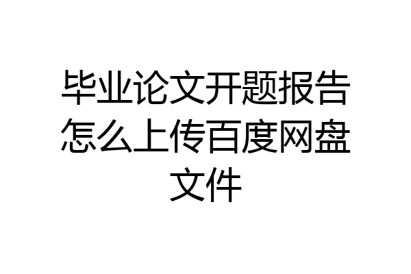 毕业论文开题报告怎么上传百度网盘文件
