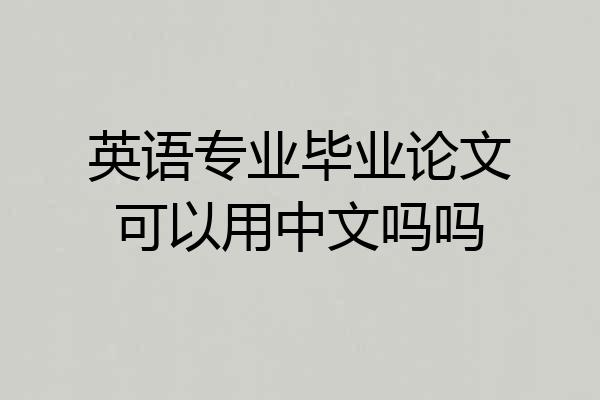 英语专业毕业论文可以用中文吗吗