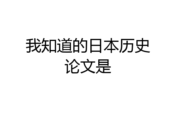 我知道的日本历史论文是