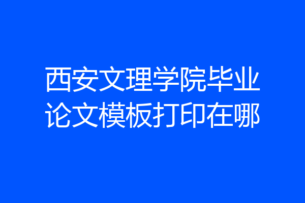 西安文理学院毕业论文模板打印在哪