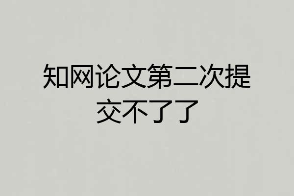 知网论文第二次提交不了了