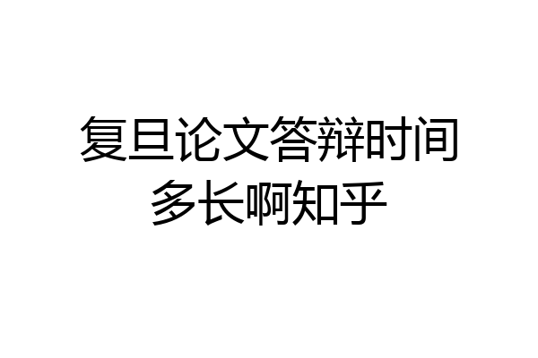 复旦论文答辩时间多长啊知乎