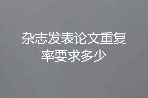 杂志发表论文重复率要求多少