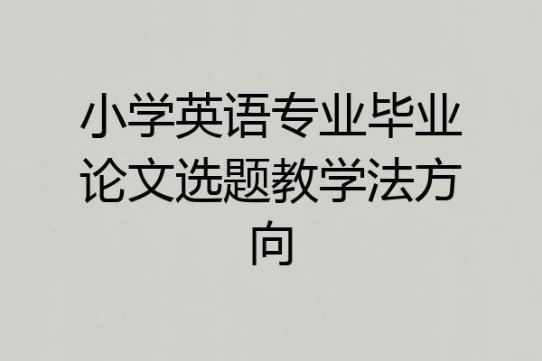 小学英语专业毕业论文选题教学法方向
