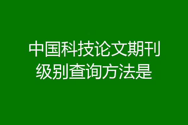 中国科技论文期刊级别查询方法是