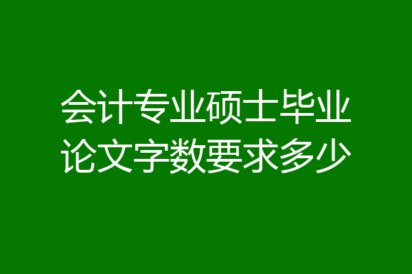会计专业硕士毕业论文字数要求多少