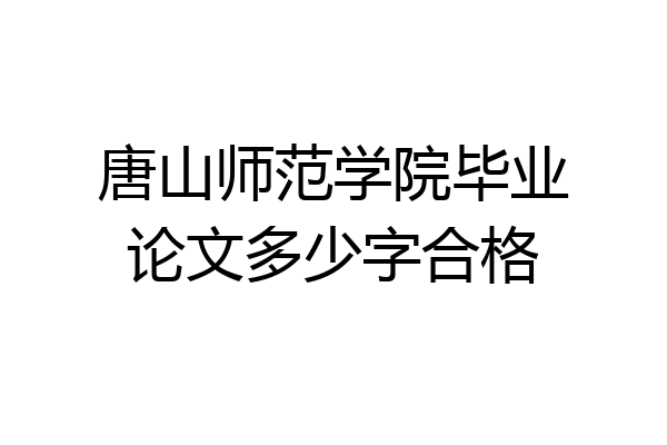 唐山师范学院毕业论文多少字合格