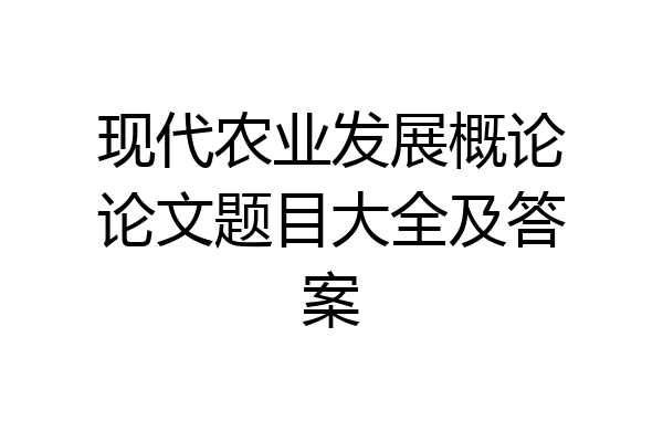 现代农业发展概论论文题目大全及答案