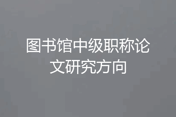 图书馆中级职称论文研究方向