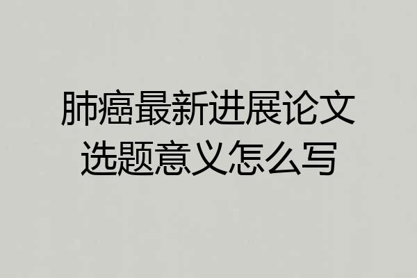 肺癌最新进展论文选题意义怎么写