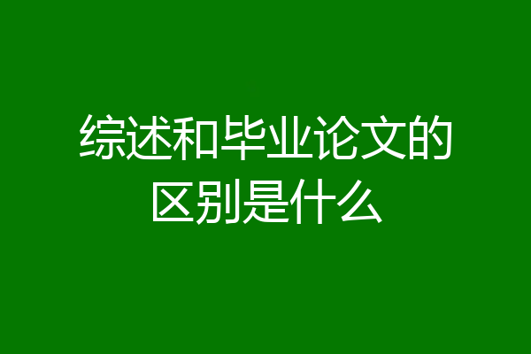 综述和毕业论文的区别是什么