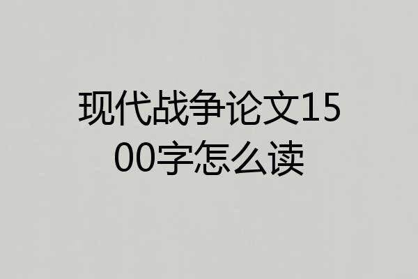 现代战争论文1500字怎么读
