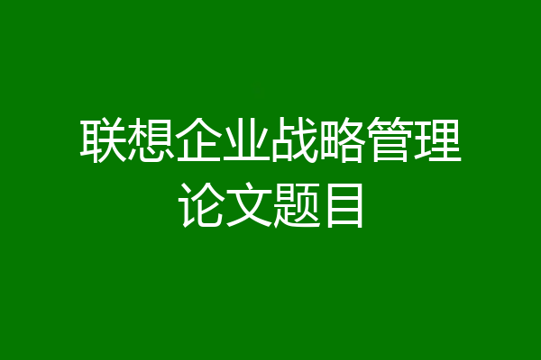 联想企业战略管理论文题目