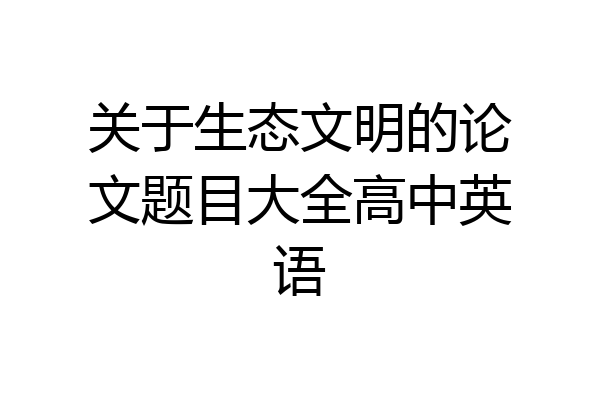 关于生态文明的论文题目大全高中英语