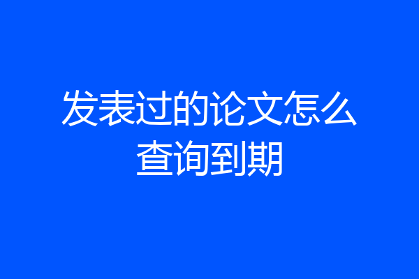 发表过的论文怎么查询到期
