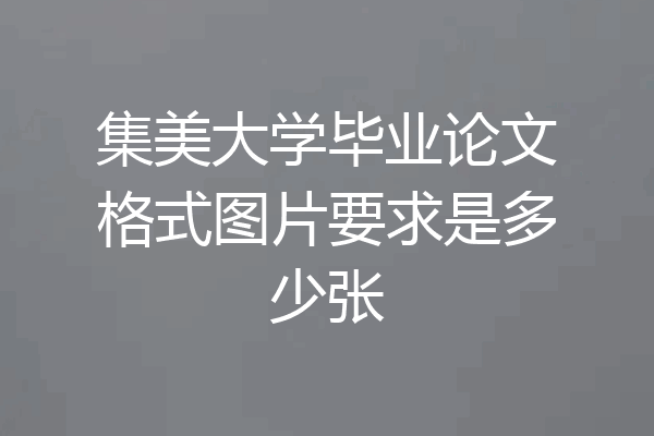 集美大学毕业论文格式图片要求是多少张